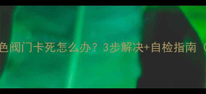 图片 地暖上进水白色阀门卡死怎么办？3步解决+自检指南（附养护秘籍）