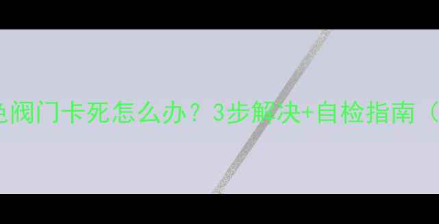 图片 地暖上进水白色阀门卡死怎么办？3步解决+自检指南（附养护秘籍）1