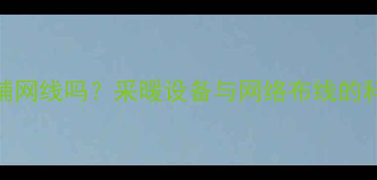 地暖下面能铺网线吗采暖设备与网络布线的科学解决方案