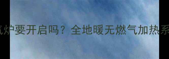 图片 地暖不依赖燃气炉要开启吗？全地暖无燃气加热系统及适用场景2