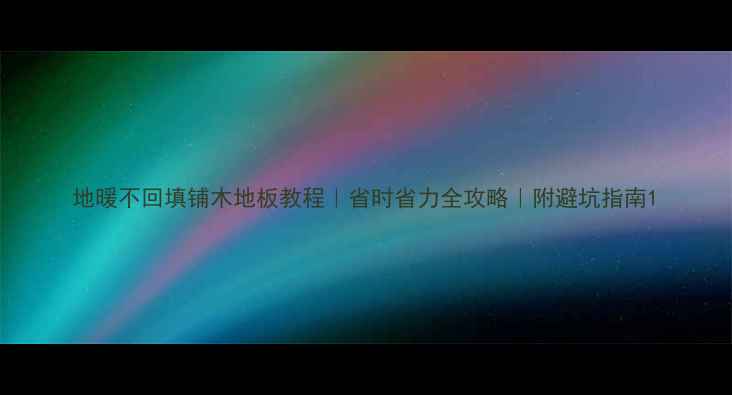 图片 地暖不回填铺木地板教程｜省时省力全攻略｜附避坑指南1