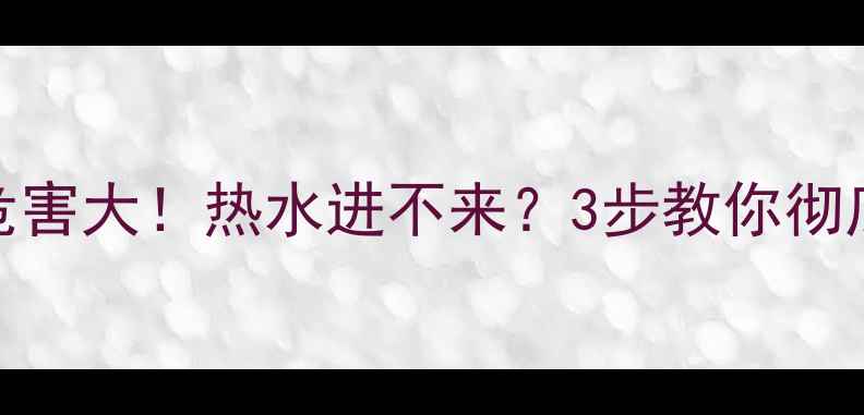 地暖不循环水危害大热水进不来3步教你彻底解决供暖难题