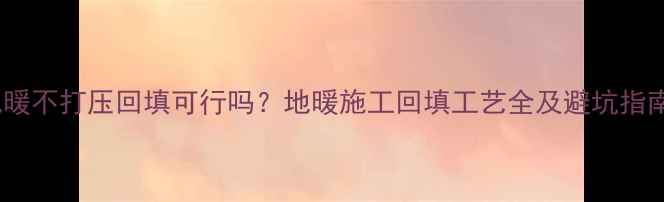 图片 地暖不打压回填可行吗？地暖施工回填工艺全及避坑指南1