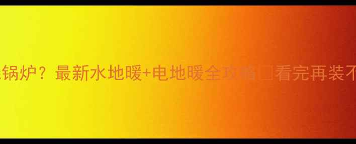 地暖不烧锅炉最新水地暖电地暖全攻略看完再装不踩坑