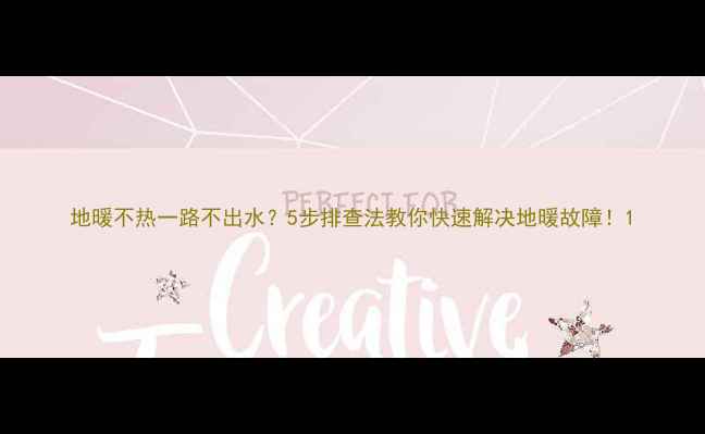 地暖不热一路不出水5步排查法教你快速解决地暖故障