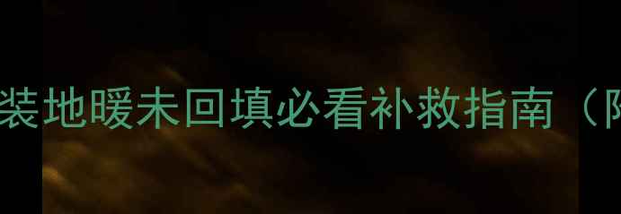 地暖不热全自装地暖未回填必看补救指南附施工流程图