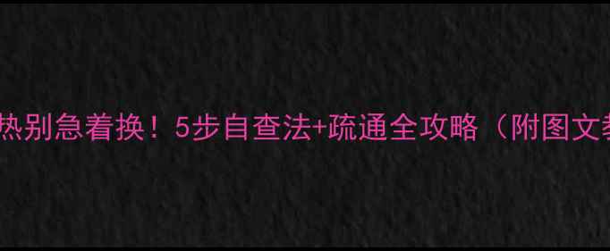 图片 地暖不热别急着换！5步自查法+疏通全攻略（附图文教程）2