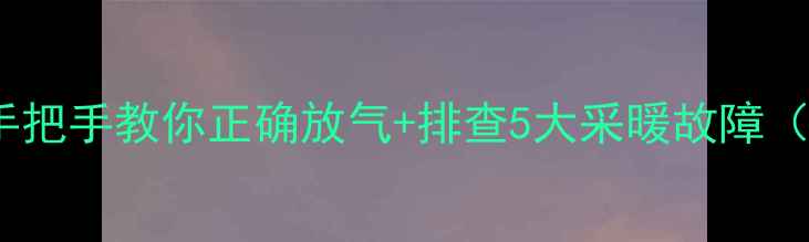 图片 地暖不热别慌张！手把手教你正确放气+排查5大采暖故障（附温度调节秘籍）1
