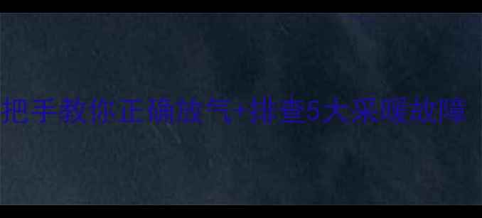 图片 地暖不热别慌张！手把手教你正确放气+排查5大采暖故障（附温度调节秘籍）2