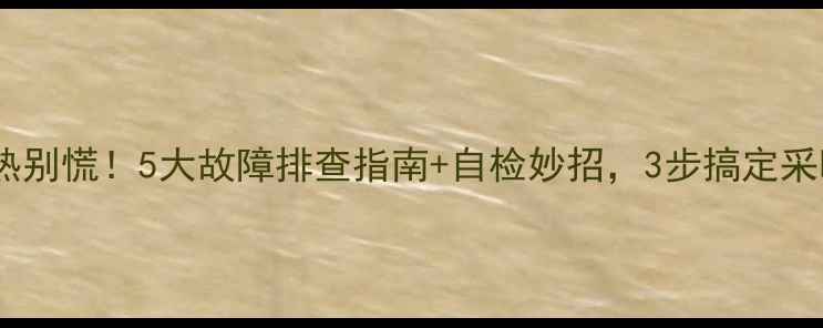 地暖不热别慌5大故障排查指南自检妙招3步搞定采暖难题