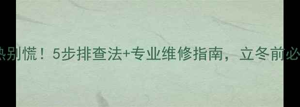 图片 地暖不热别慌！5步排查法+专业维修指南，立冬前必须看🔥1