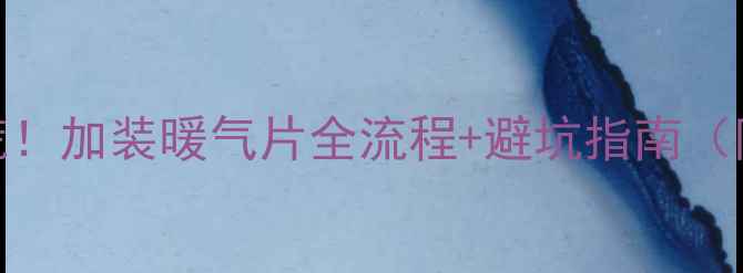地暖不热别慌加装暖气片全流程避坑指南附选型对比