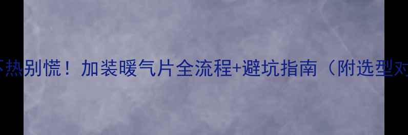 图片 地暖不热别慌！加装暖气片全流程+避坑指南（附选型对比）1