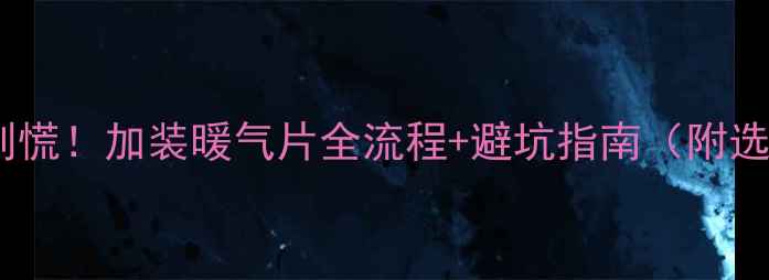 图片 地暖不热别慌！加装暖气片全流程+避坑指南（附选型对比）2