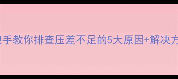 地暖不热别慌手把手教你排查压差不足的5大原因解决方法附自检清单