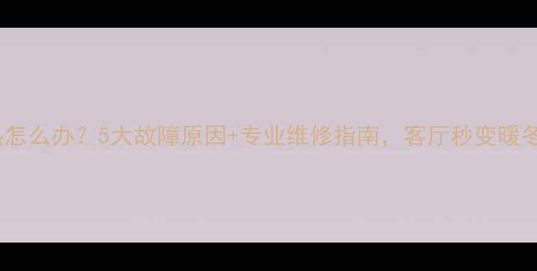 图片 地暖不热怎么办？5大故障原因+专业维修指南，客厅秒变暖冬天堂！2