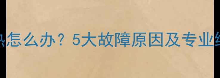 地暖不热怎么办5大故障原因及专业维修指南