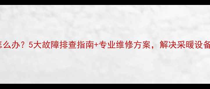 图片 地暖不热怎么办？5大故障排查指南+专业维修方案，解决采暖设备常见问题1