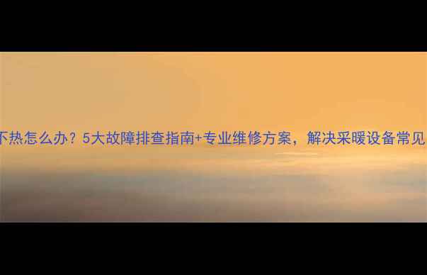 图片 地暖不热怎么办？5大故障排查指南+专业维修方案，解决采暖设备常见问题2