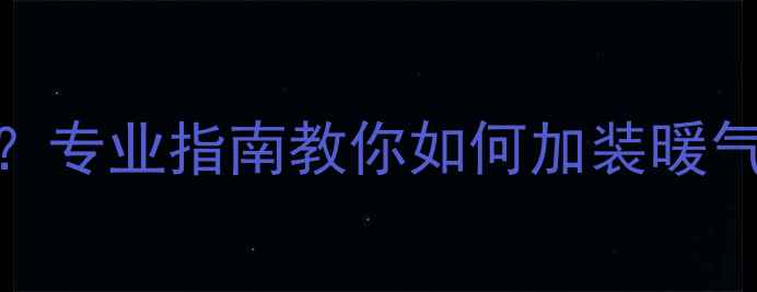 图片 地暖不热怎么办？专业指南教你如何加装暖气片提升采暖效果