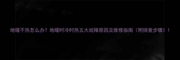图片 地暖不热怎么办？地暖时冷时热五大故障原因及维修指南（附排查步骤）1