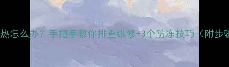 图片 地暖不热怎么办？手把手教你排查维修+3个防冻技巧（附步骤图）1