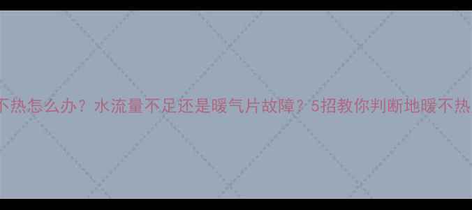 地暖不热怎么办水流量不足还是暖气片故障5招教你判断地暖不热原因