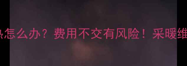 图片 地暖不热怎么办？费用不交有风险！采暖维权指南1