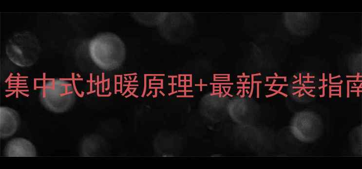 图片 地暖不热怎么办？集中式地暖原理+最新安装指南（附避坑清单）2