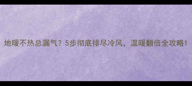 图片 地暖不热总漏气？5步彻底排尽冷风，温暖翻倍全攻略1