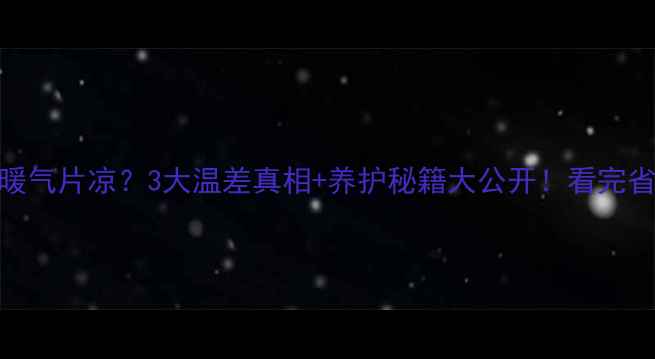 图片 地暖不热暖气片凉？3大温差真相+养护秘籍大公开！看完省电又暖和