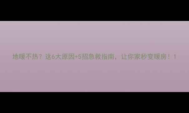 图片 地暖不热？这6大原因+5招急救指南，让你家秒变暖房！1