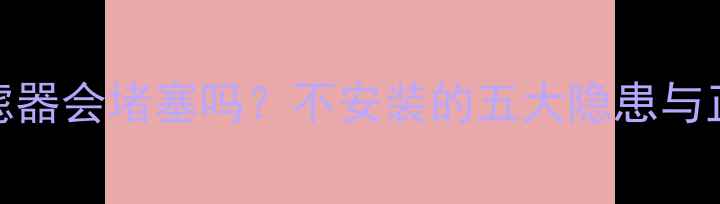 地暖不装过滤器会堵塞吗不安装的五大隐患与正确维护指南