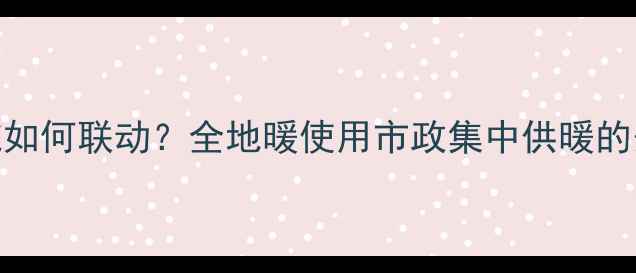 地暖与市政供暖系统如何联动全地暖使用市政集中供暖的安装指南与注意事项