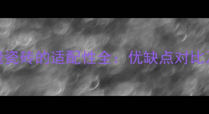 地暖与无缝瓷砖的适配性全优缺点对比及施工指南