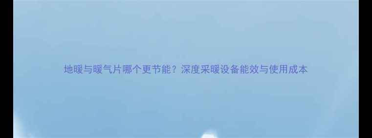 图片 地暖与暖气片哪个更节能？深度采暖设备能效与使用成本