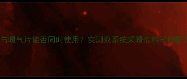 图片 地暖与暖气片能否同时使用？实测双系统采暖的科学搭配方案2