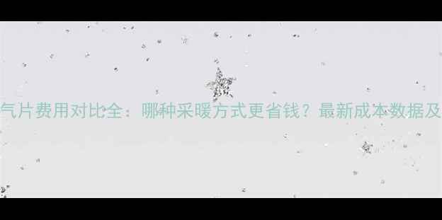 地暖与暖气片费用对比全哪种采暖方式更省钱最新成本数据及安装指南