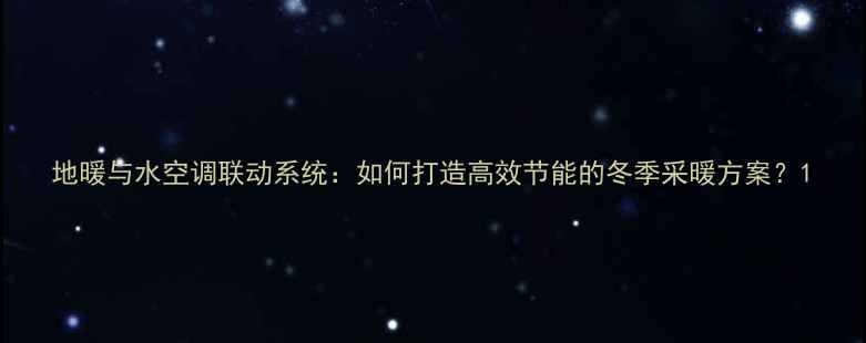 图片 地暖与水空调联动系统：如何打造高效节能的冬季采暖方案？1