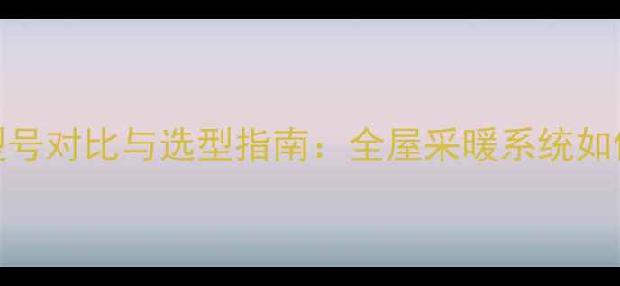 图片 地暖专用Pert管型号对比与选型指南：全屋采暖系统如何科学选择管材？