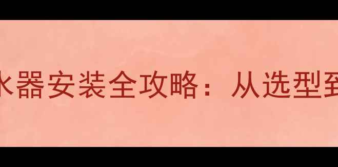地暖专用两用热水器安装全攻略从选型到调试的完整指南