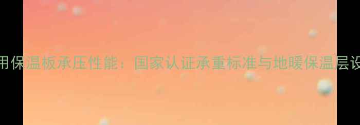 图片 地暖专用保温板承压性能：国家认证承重标准与地暖保温层设计指南