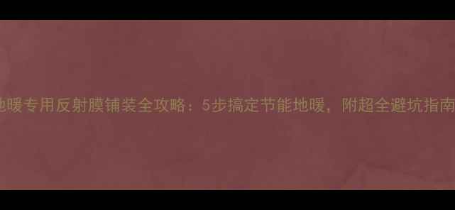 图片 地暖专用反射膜铺装全攻略：5步搞定节能地暖，附超全避坑指南1