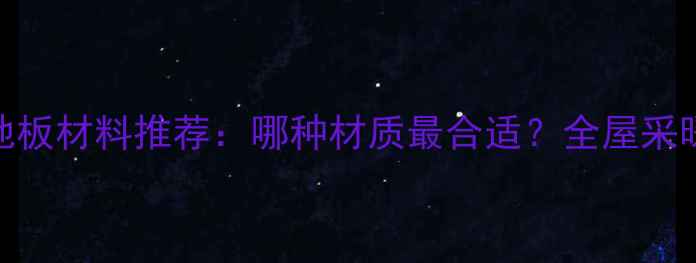 图片 地暖专用地板材料推荐：哪种材质最合适？全屋采暖选购指南