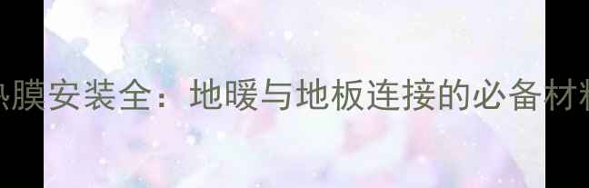 图片 地暖专用地热膜安装全：地暖与地板连接的必备材料及选购指南