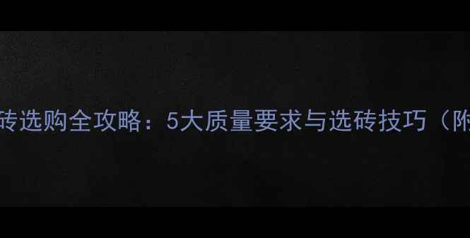 地暖专用地砖选购全攻略5大质量要求与选砖技巧附品牌推荐