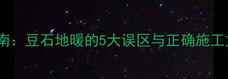 图片 地暖专用材料选择指南：豆石地暖的5大误区与正确施工方案（附材料对比）2