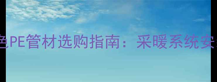 图片 地暖专用白色PE管材选购指南：采暖系统安装与维护全1