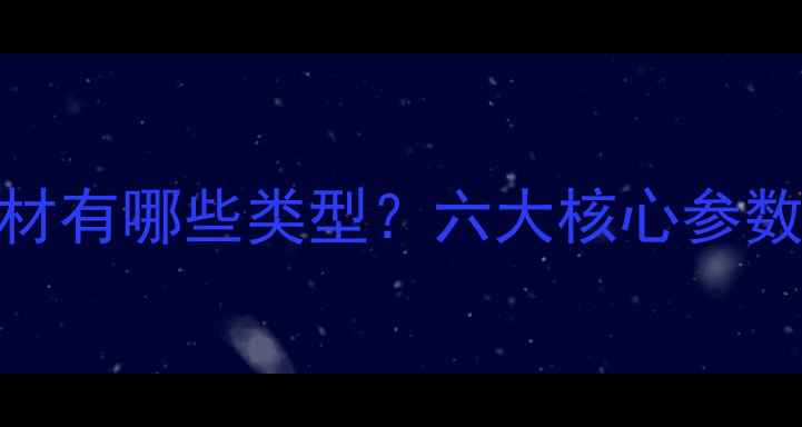 地暖专用管材有哪些类型六大核心参数与选型指南