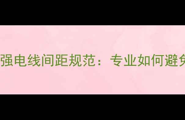 地暖专用线槽与强电线间距规范专业如何避免地暖安装隐患